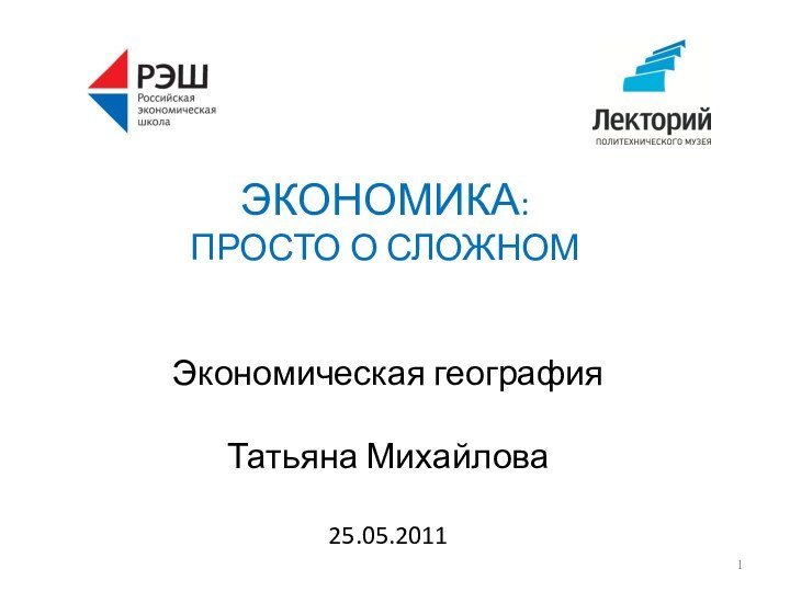 Экономическая география  Татьяна Михайлова  25.05.2011ЭКОНОМИКА:  ПРОСТО О СЛОЖНОМ