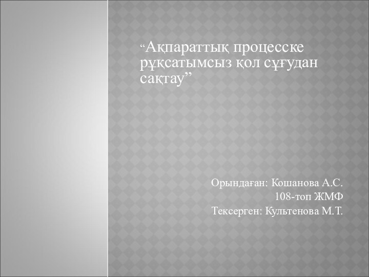 “Ақпараттық процесске рұқсатымсыз қол сұғудан сақтау” Орындаған: Кошанова А.С.108-топ ЖМФТексерген: Культенова М.Т.