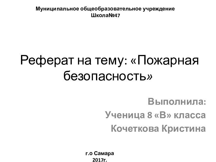 Реферат на тему: «Пожарная безопасность» Выполнила:Ученица 8 «В» классаКочеткова КристинаМуниципальное общеобразовательное учреждение Школа№47г.о Самара 2017г.