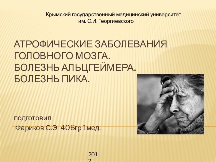 АТРОФИЧЕСКИЕ ЗАБОЛЕВАНИЯ ГОЛОВНОГО МОЗГА. БОЛЕЗНЬ АЛЬЦГЕЙМЕРА. БОЛЕЗНЬ ПИКА.подготовил Фариков С.Э 406гр 1мед.2012Крымский