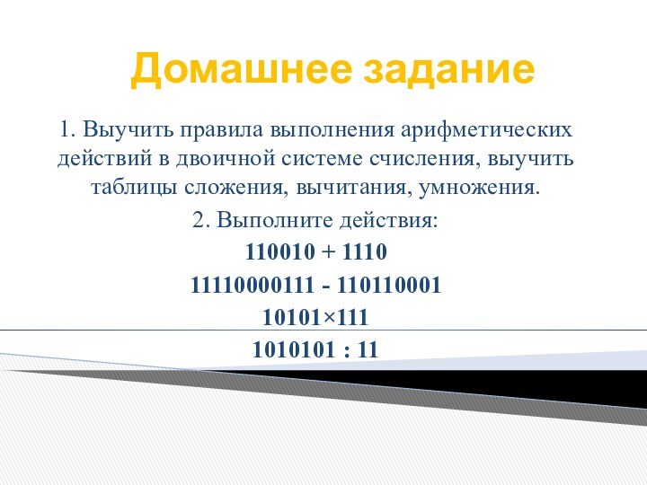 Домашнее задание 1. Выучить правила выполнения арифметических действий в двоичной системе счисления,