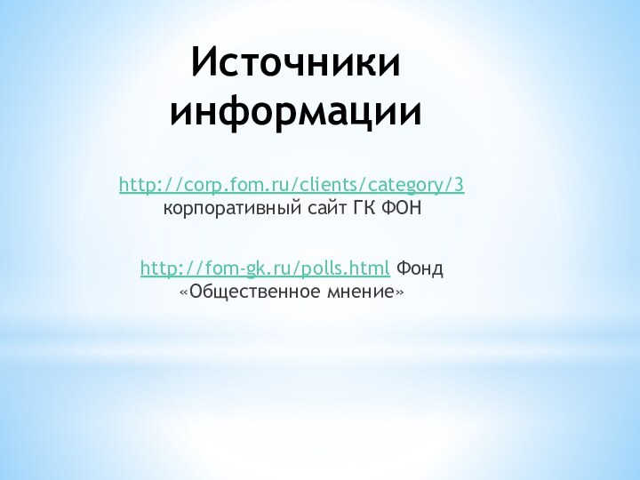 Источники информацииhttp://corp.fom.ru/clients/category/3 корпоративный сайт ГК ФОНhttp://fom-gk.ru/polls.html Фонд «Общественное мнение»