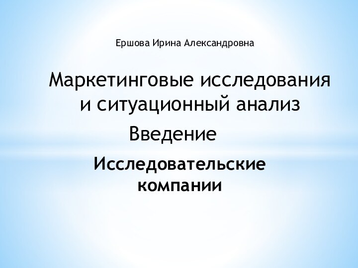 ВведениеИсследовательские компанииЕршова Ирина АлександровнаМаркетинговые исследования и ситуационный анализ