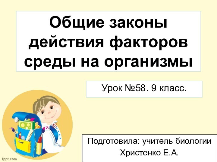 Общие законы действия факторов среды на организмыУрок №58. 9 класс.Подготовила: учитель биологииХристенко Е.А.