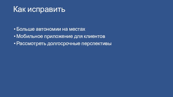 Как исправитьБольше автономии на местахМобильное приложение для клиентовРассмотреть долгосрочные перспективы