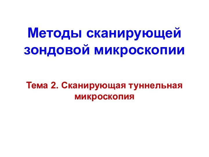 Методы сканирующей зондовой микроскопииТема 2. Сканирующая туннельная микроскопия