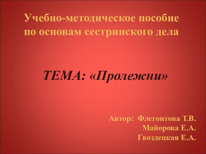 Учебно-методическое пособие по основам сестринского дела ТЕМА: «Пролежни»Автор: Флегонтова Т.В.Майорова Е.А.Гвоздецкая Е.А.