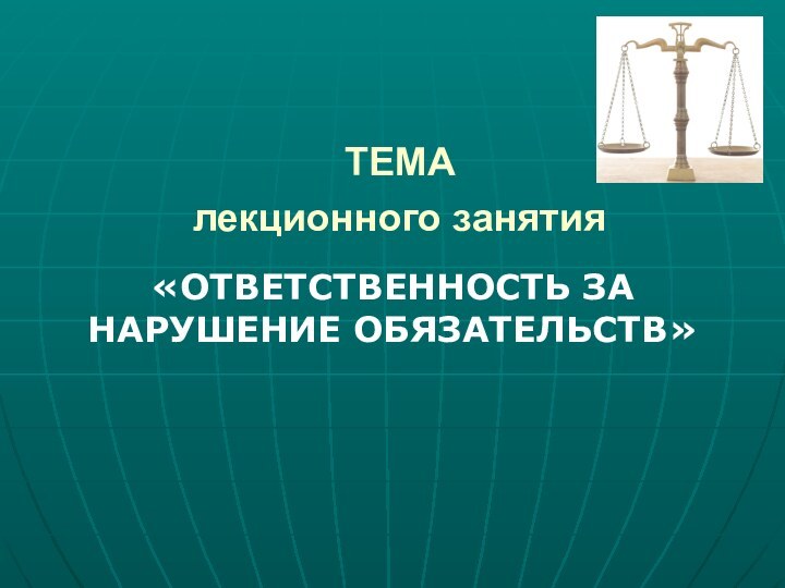 ТЕМА лекционного занятия «ОТВЕТСТВЕННОСТЬ ЗА НАРУШЕНИЕ ОБЯЗАТЕЛЬСТВ»