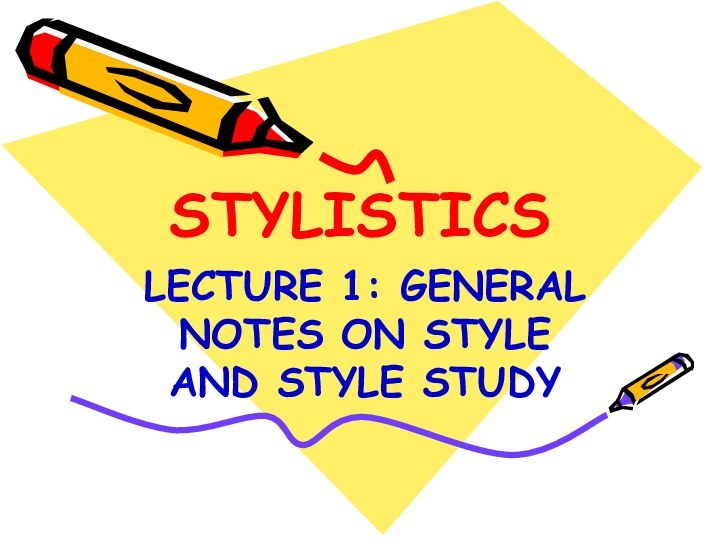 STYLISTICSLECTURE 1: GENERAL NOTES ON STYLE AND STYLE STUDY