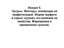 Чугуны. Факторы, влияющие на графитизацию. Форма графита в серых чугунах, его влияние на свойства