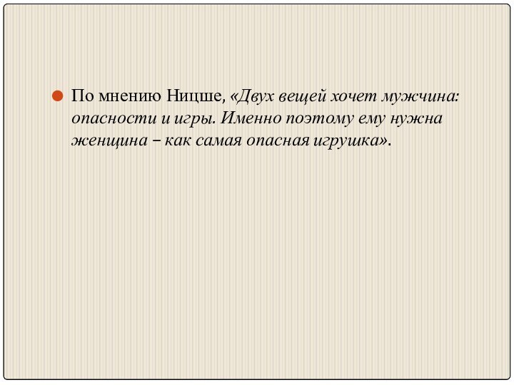 По мнению Ницше, «Двух вещей хочет мужчина: опасности и игры. Именно поэтому