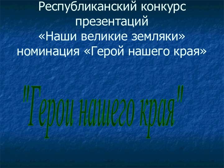 Республиканский конкурс презентаций  «Наши великие земляки» номинация «Герой нашего края»