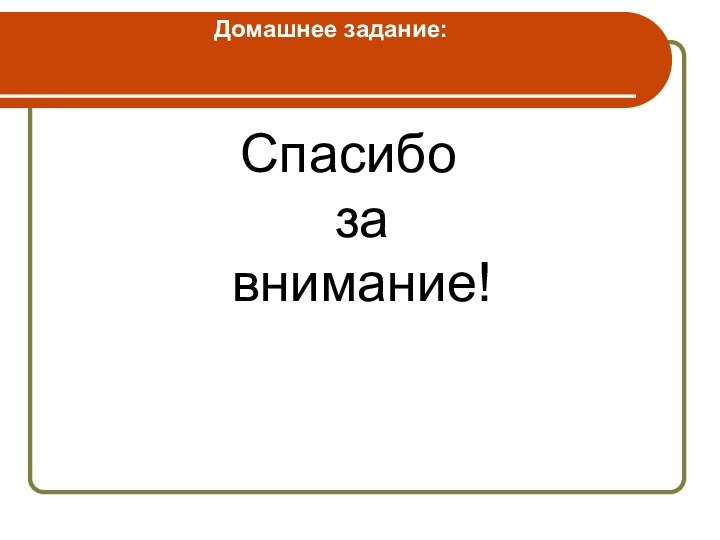 Домашнее задание: Спасибо     за внимание!