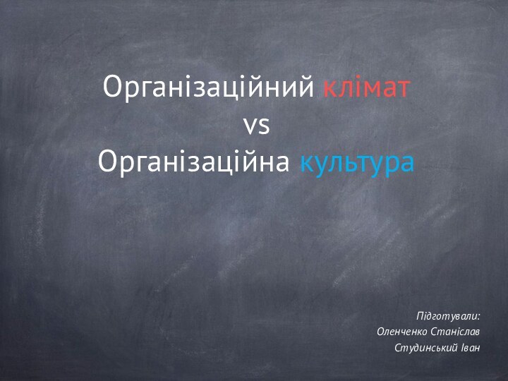 Організаційний клімат vs Організаційна культураПідготували:Оленченко СтаніславСтудинський Іван