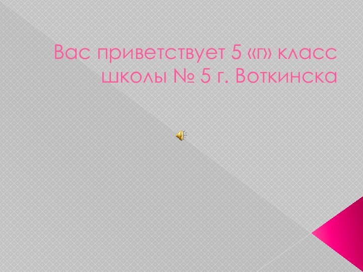 Вас приветствует 5 «г» класс  школы № 5 г. Воткинска