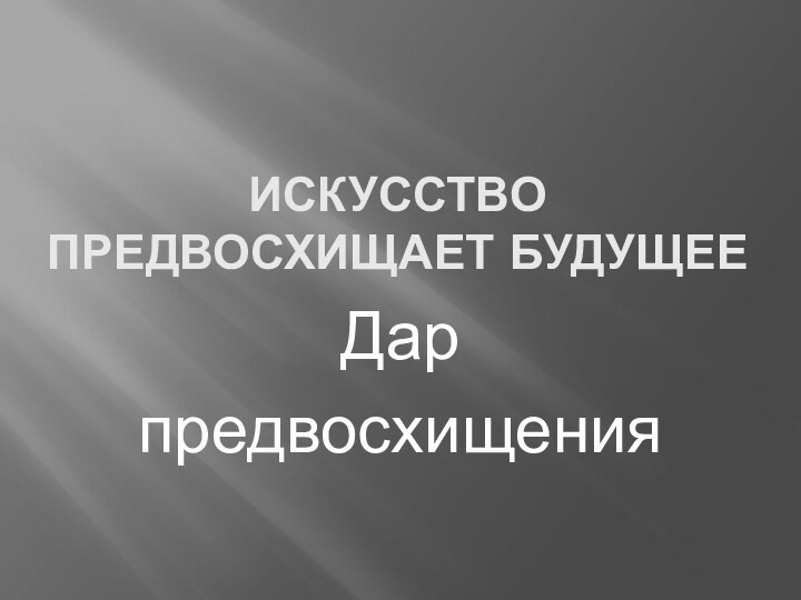 ИСКУССТВО  ПРЕДВОСХИЩАЕТ БУДУЩЕЕДар предвосхищения