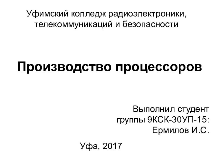 Производство процессоровВыполнил студент группы 9КСК-30УП-15: Ермилов И.C.Уфа, 2017Уфимский колледж радиоэлектроники,телекоммуникаций и безопасности