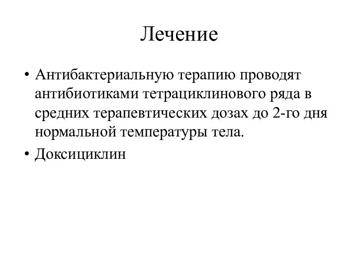 ЛечениеАнтибактериальную терапию проводят антибиотиками тетрациклинового ряда в средних терапевтических дозах до 2-го дня нормальной температуры тела.Доксициклин