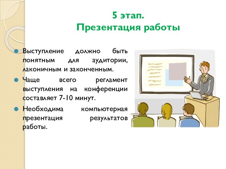 5 этап. Презентация работыВыступление должно быть понятным для аудитории, лаконичным и законченным.Чаще