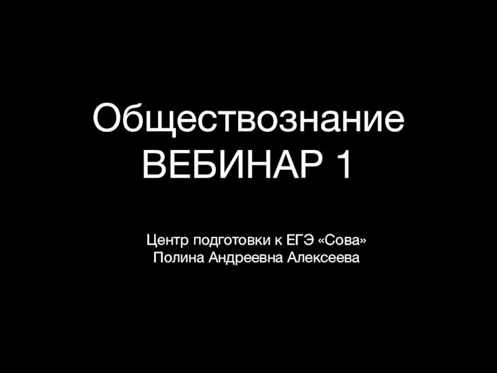 Обществознание ВЕБИНАР 1Центр подготовки к ЕГЭ «Сова»Полина Андреевна Алексеева