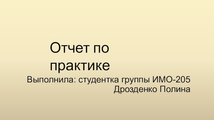 Выполнила: студентка группы ИМО-205  Дрозденко ПолинаОтчет по практике