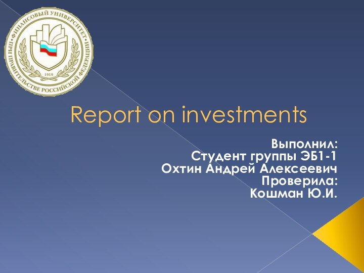 Report on investmentsВыполнил:Студент группы ЭБ1-1Охтин Андрей Алексеевич Проверила:Кошман Ю.И.