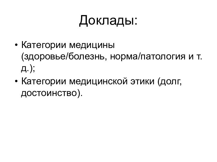 Доклады:Категории медицины (здоровье/болезнь, норма/патология и т.д.);Категории медицинской этики (долг, достоинство).