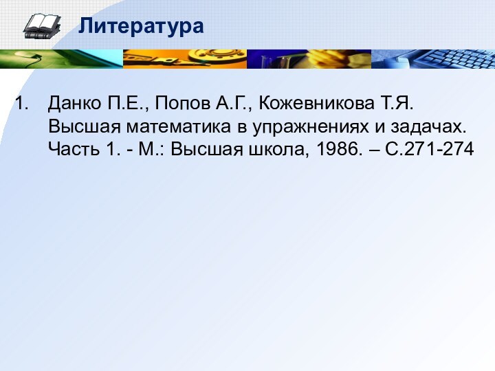 ЛитератураДанко П.Е., Попов А.Г., Кожевникова Т.Я. Высшая математика в упражнениях и задачах.