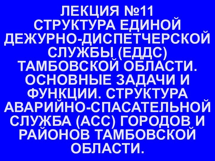 ЛЕКЦИЯ №11 СТРУКТУРА ЕДИНОЙ ДЕЖУРНО-ДИСПЕТЧЕРСКОЙ СЛУЖБЫ (ЕДДС) ТАМБОВСКОЙ ОБЛАСТИ.ОСНОВНЫЕ ЗАДАЧИ И ФУНКЦИИ.