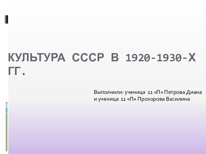 КУЛЬТУРА СССР В 1920-1930-Х ГГ.Выполнили: ученица 11 «П» Петрова Диана и ученица 11 «П» Прохорова Василина