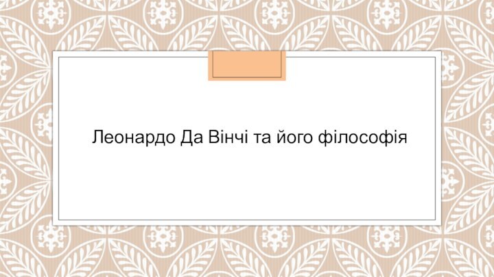 Леонардо Да Вінчі та його філософія