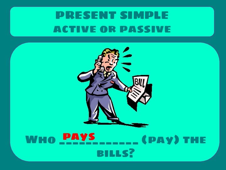 Who ____________ (pay) the bills?PRESENT SIMPLE active or passivepays