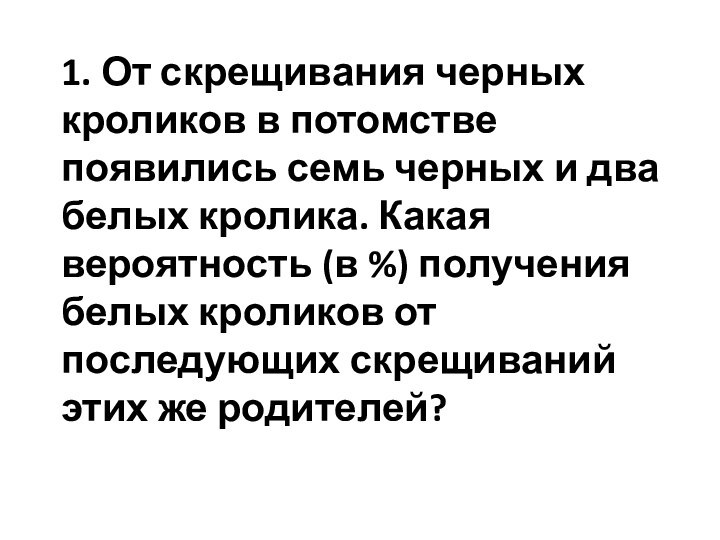 1. От скрещивания черных кроликов в потомстве появились семь черных и два