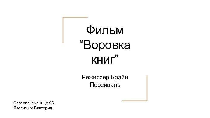 Фильм “Воровка книг”Режиссёр Брайн ПерсивальСоздала: Ученица 9БЯковченко Виктория