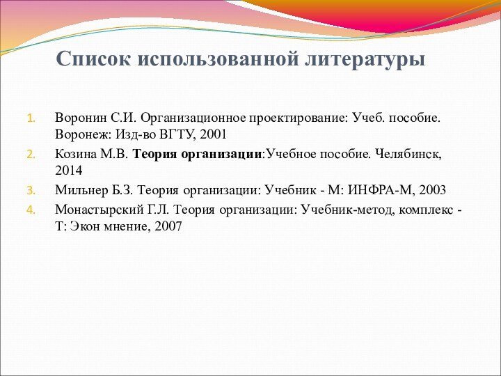 Список использованной литературы Воронин С.И. Организационное проектирование: Учеб. пособие. Воронеж: Изд-во