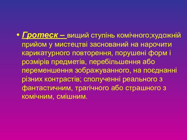 Гротеск – вищий ступінь комічного;художній прийом у мистецтві заснований на нарочити карикатурного