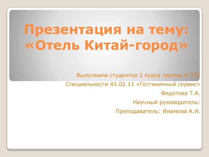 Презентация на тему: «Отель Китай-город»Выполнила студентка 2 курса группы 9-751Специальности 43.02.11 «Гостиничный