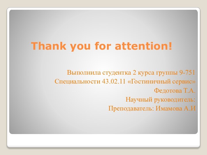 Thank you for attention!Выполнила студентка 2 курса группы 9-751Специальности 43.02.11 «Гостиничный сервис»Федотова Т.А.Научный руководитель:Преподаватель: Имамова А.И