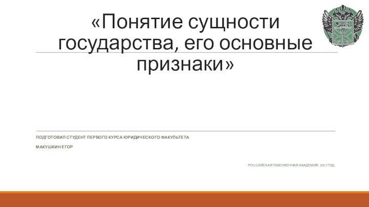 «Понятие сущности государства, его основные признаки»ПОДГОТОВИЛ СТУДЕНТ ПЕРВОГО КУРСА ЮРИДИЧЕСКОГО ФАКУЛЬТЕТА МАКУШКИН