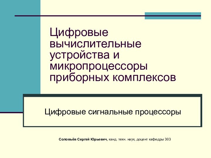 Цифровые вычислительные устройства и микропроцессоры приборных комплексовЦифровые сигнальные процессорыСоловьёв Сергей Юрьевич, канд.