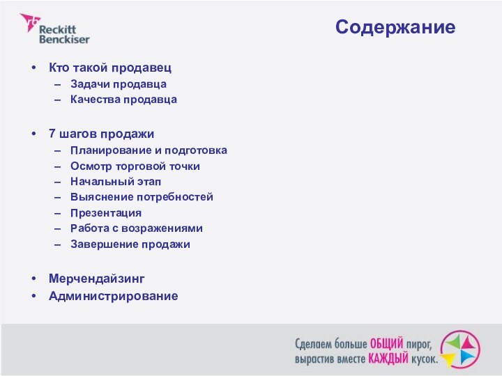 СодержаниеКто такой продавецЗадачи продавцаКачества продавца7 шагов продажиПланирование и подготовкаОсмотр торговой точкиНачальный этапВыяснение потребностейПрезентацияРабота с возражениямиЗавершение продажиМерчендайзингАдминистрирование