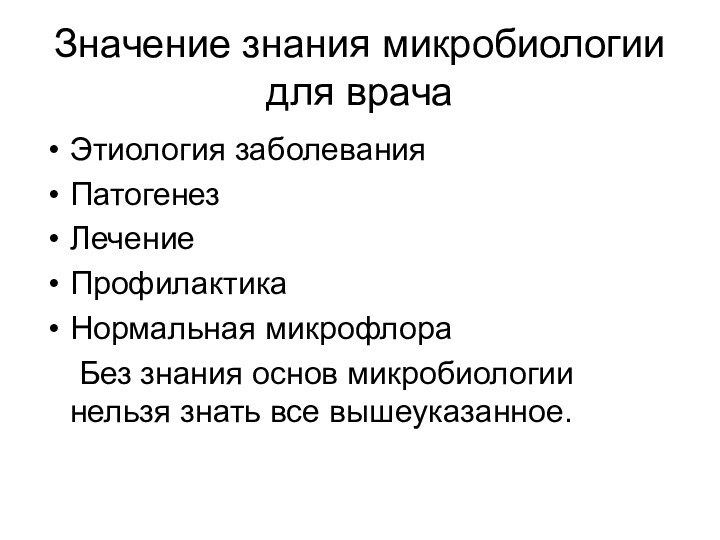 Значение знания микробиологии для врачаЭтиология заболеванияПатогенез ЛечениеПрофилактикаНормальная микрофлора 	Без знания основ микробиологии нельзя знать все вышеуказанное.