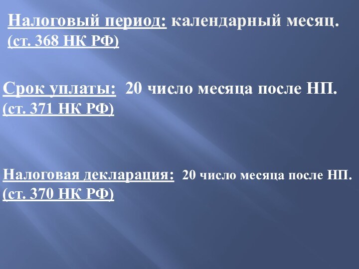 Налоговый период: календарный месяц.(ст. 368 НК РФ)Срок уплаты: 20 число месяца после