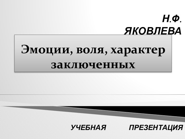 Эмоции, воля, характер заключенныхУЧЕБНАЯ        ПРЕЗЕНТАЦИЯН.Ф. ЯКОВЛЕВА