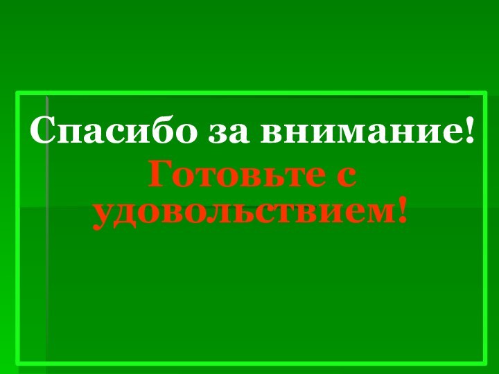 Спасибо за внимание!Готовьте с удовольствием!