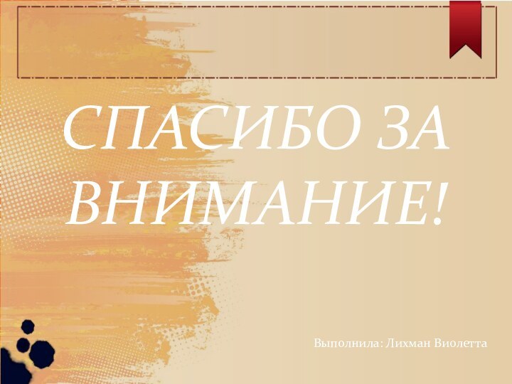 СПАСИБО ЗА ВНИМАНИЕ!Выполнила: Лихман Виолетта