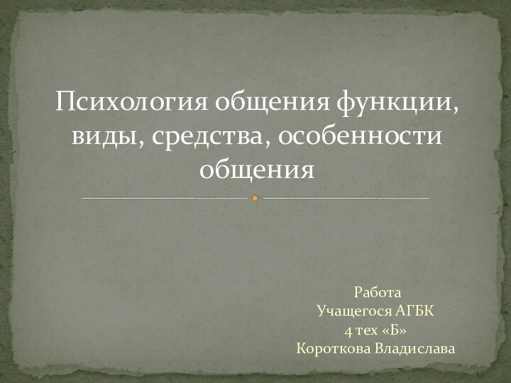 Работа Учащегося АГБК 4 тех «Б» Короткова ВладиславаПсихология общения функции, виды, средства, особенности общения