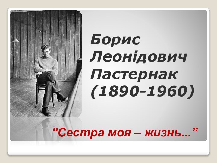 Борис Леонідович Пастернак (1890-1960)“Сестра моя – жизнь...”