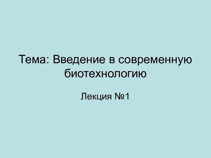 Тема: Введение в современную биотехнологиюЛекция №1