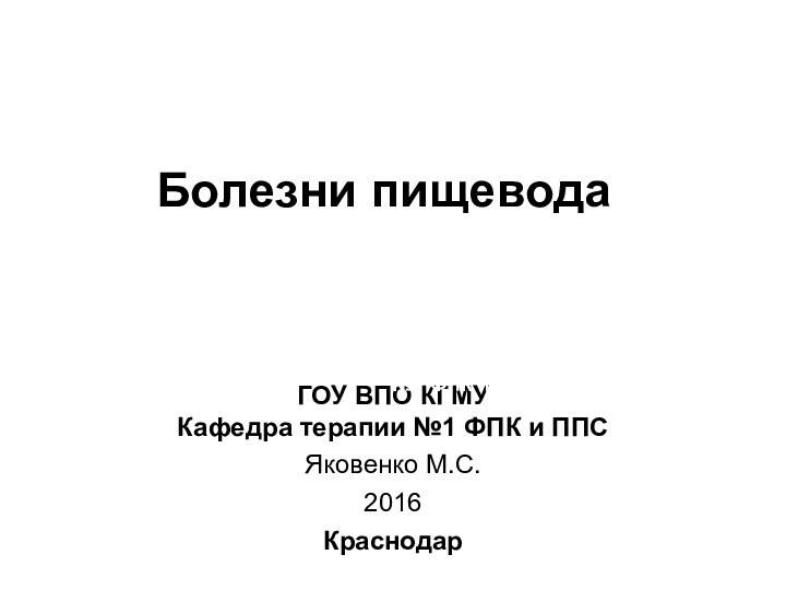 Болезни пищеводаГОУ ВПО КГМУ Кафедра терапии №1 ФПК и ППС Яковенко М.С.2016